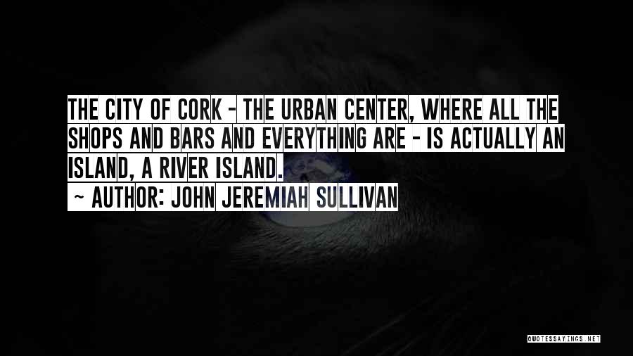 John Jeremiah Sullivan Quotes: The City Of Cork - The Urban Center, Where All The Shops And Bars And Everything Are - Is Actually