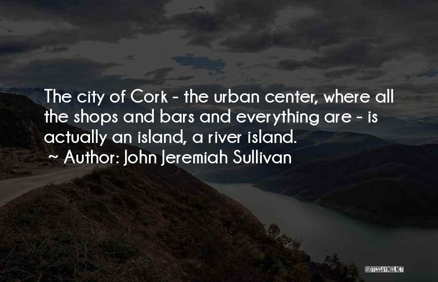 John Jeremiah Sullivan Quotes: The City Of Cork - The Urban Center, Where All The Shops And Bars And Everything Are - Is Actually