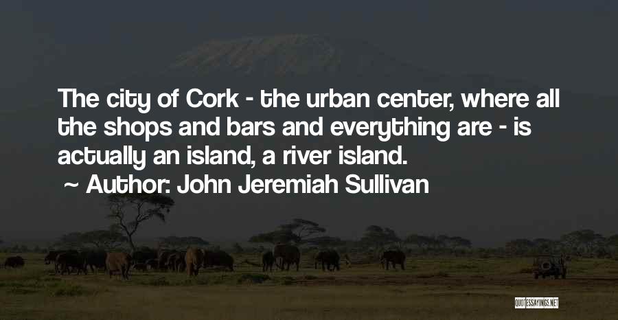 John Jeremiah Sullivan Quotes: The City Of Cork - The Urban Center, Where All The Shops And Bars And Everything Are - Is Actually