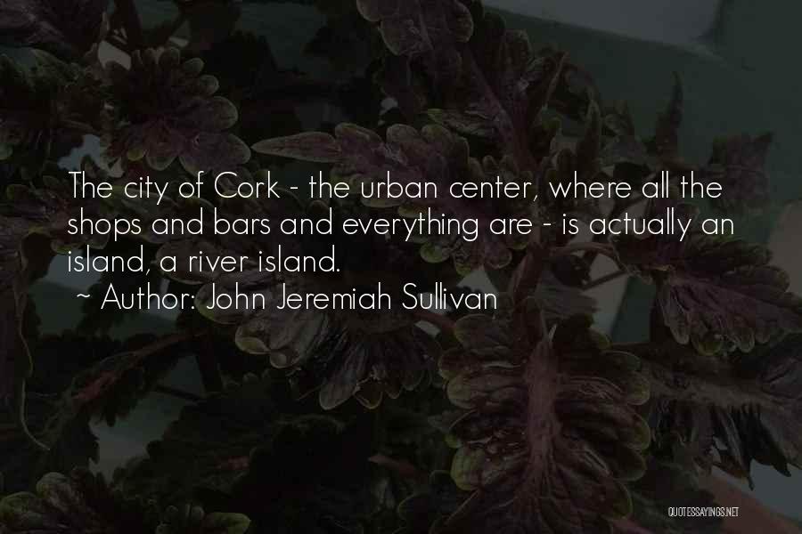John Jeremiah Sullivan Quotes: The City Of Cork - The Urban Center, Where All The Shops And Bars And Everything Are - Is Actually