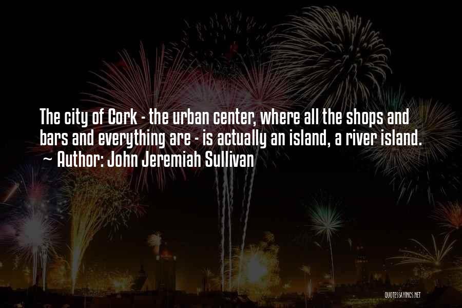 John Jeremiah Sullivan Quotes: The City Of Cork - The Urban Center, Where All The Shops And Bars And Everything Are - Is Actually