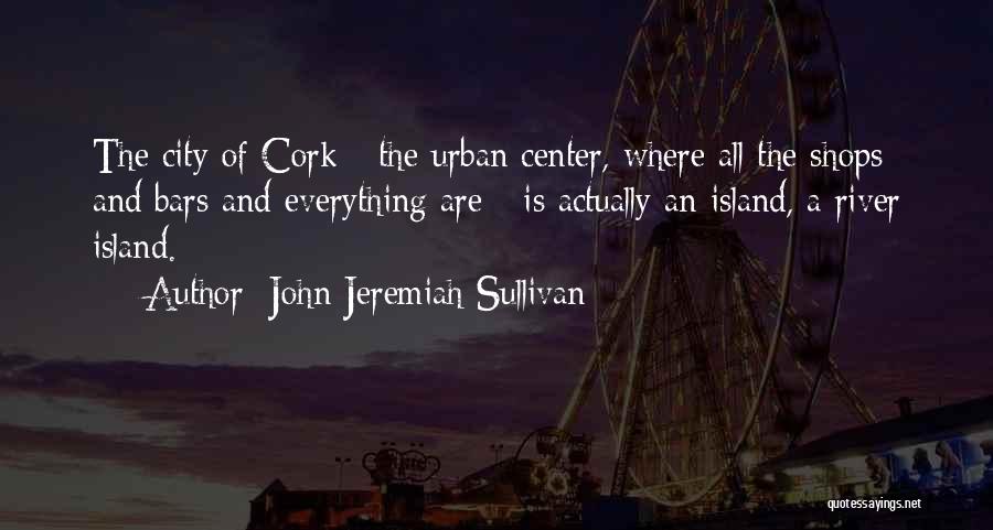 John Jeremiah Sullivan Quotes: The City Of Cork - The Urban Center, Where All The Shops And Bars And Everything Are - Is Actually