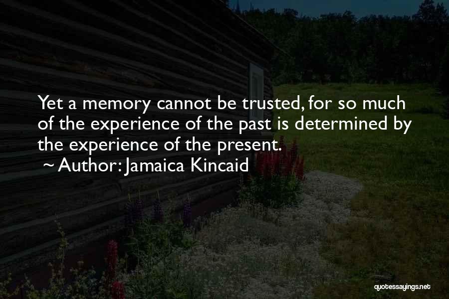 Jamaica Kincaid Quotes: Yet A Memory Cannot Be Trusted, For So Much Of The Experience Of The Past Is Determined By The Experience