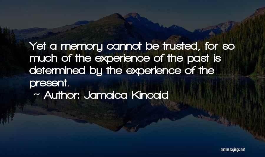 Jamaica Kincaid Quotes: Yet A Memory Cannot Be Trusted, For So Much Of The Experience Of The Past Is Determined By The Experience