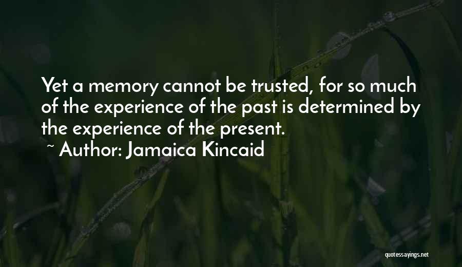 Jamaica Kincaid Quotes: Yet A Memory Cannot Be Trusted, For So Much Of The Experience Of The Past Is Determined By The Experience