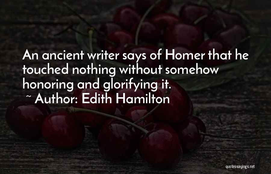 Edith Hamilton Quotes: An Ancient Writer Says Of Homer That He Touched Nothing Without Somehow Honoring And Glorifying It.