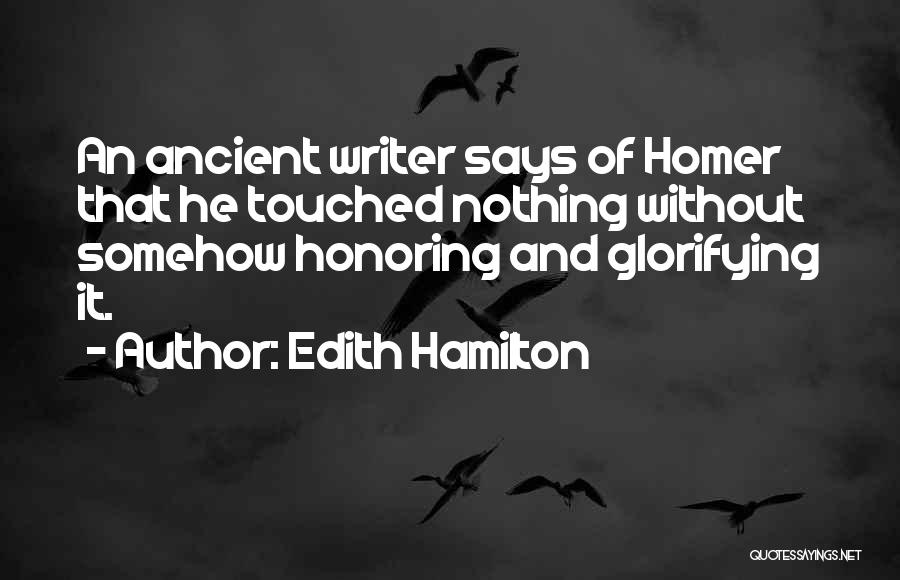 Edith Hamilton Quotes: An Ancient Writer Says Of Homer That He Touched Nothing Without Somehow Honoring And Glorifying It.