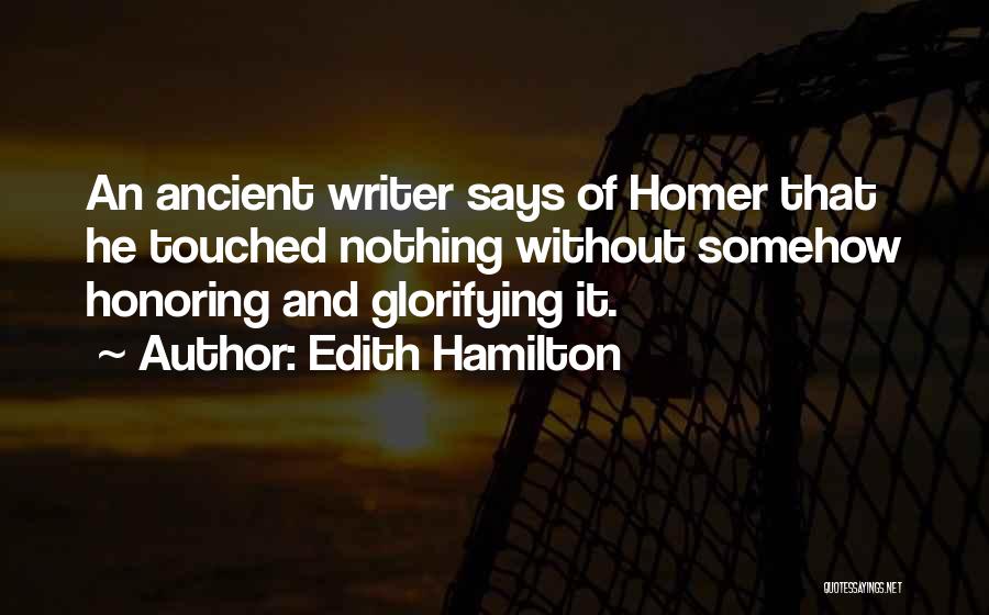 Edith Hamilton Quotes: An Ancient Writer Says Of Homer That He Touched Nothing Without Somehow Honoring And Glorifying It.