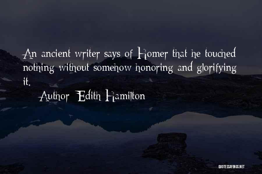 Edith Hamilton Quotes: An Ancient Writer Says Of Homer That He Touched Nothing Without Somehow Honoring And Glorifying It.