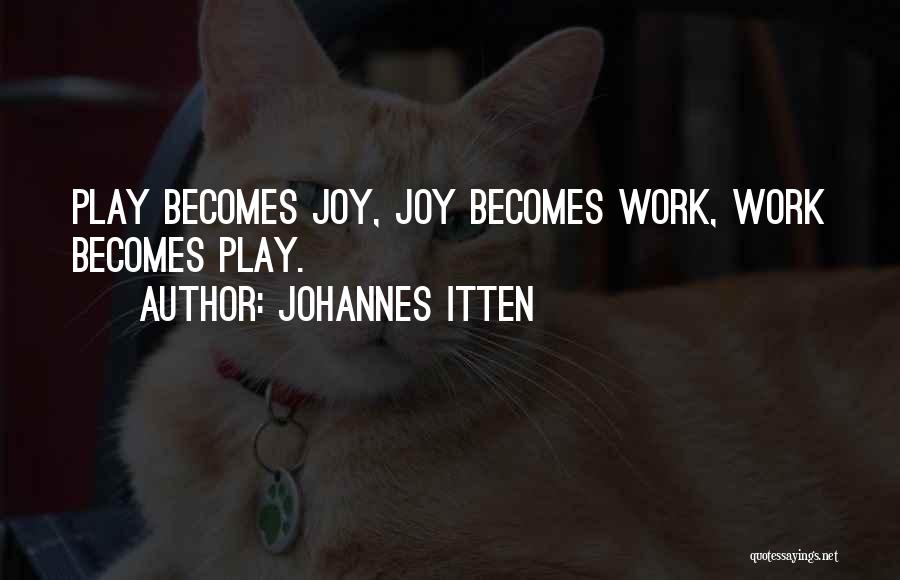 Johannes Itten Quotes: Play Becomes Joy, Joy Becomes Work, Work Becomes Play.