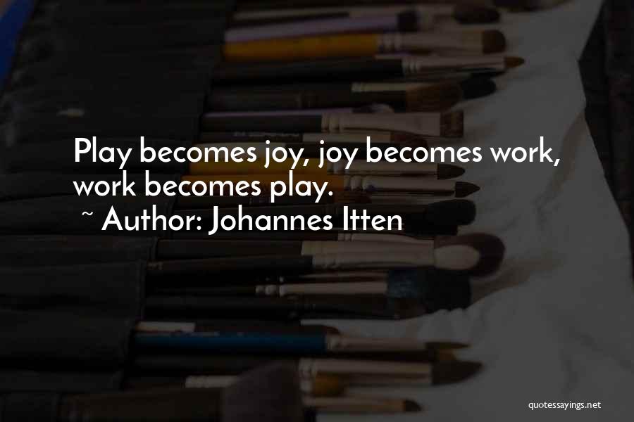 Johannes Itten Quotes: Play Becomes Joy, Joy Becomes Work, Work Becomes Play.
