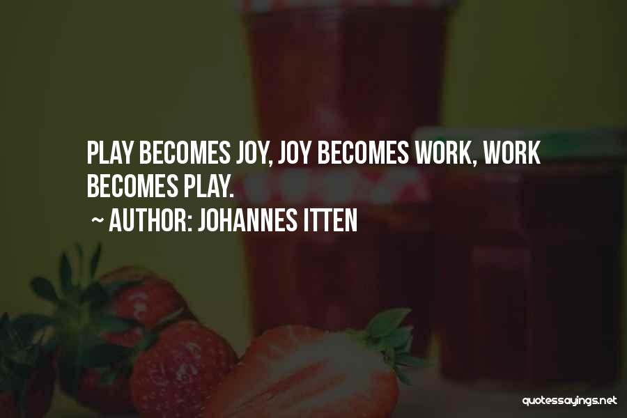 Johannes Itten Quotes: Play Becomes Joy, Joy Becomes Work, Work Becomes Play.