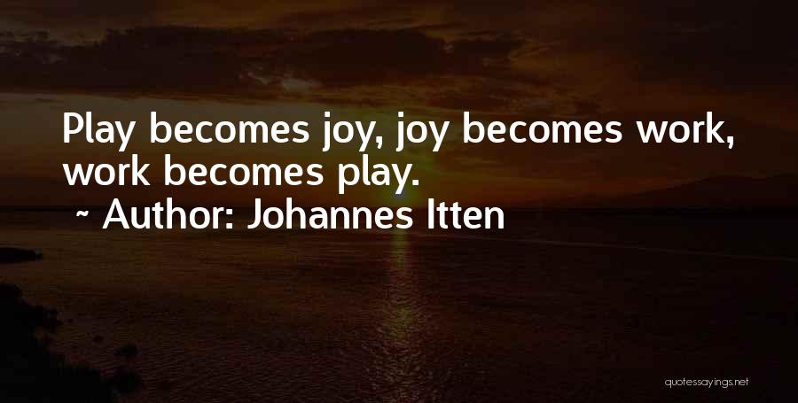 Johannes Itten Quotes: Play Becomes Joy, Joy Becomes Work, Work Becomes Play.