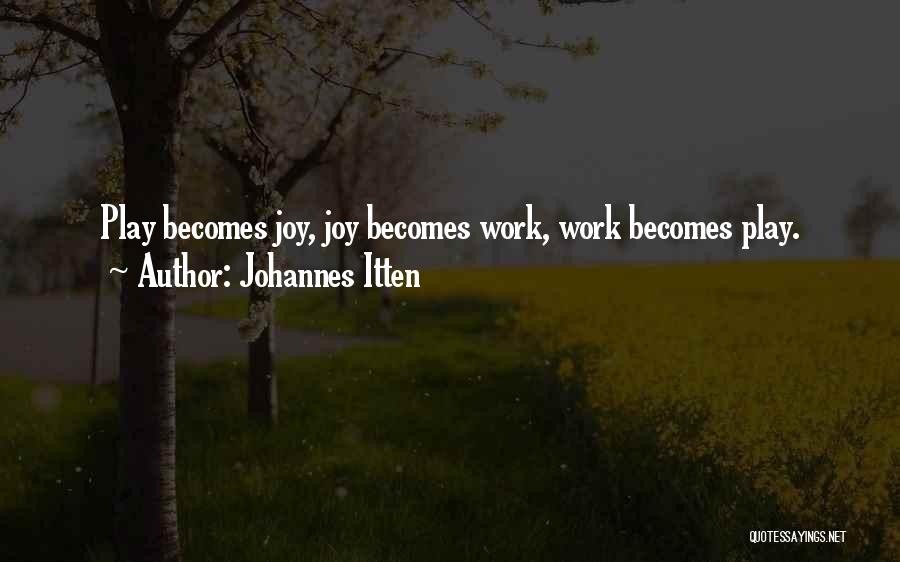Johannes Itten Quotes: Play Becomes Joy, Joy Becomes Work, Work Becomes Play.