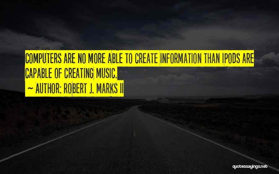Robert J. Marks II Quotes: Computers Are No More Able To Create Information Than Ipods Are Capable Of Creating Music.