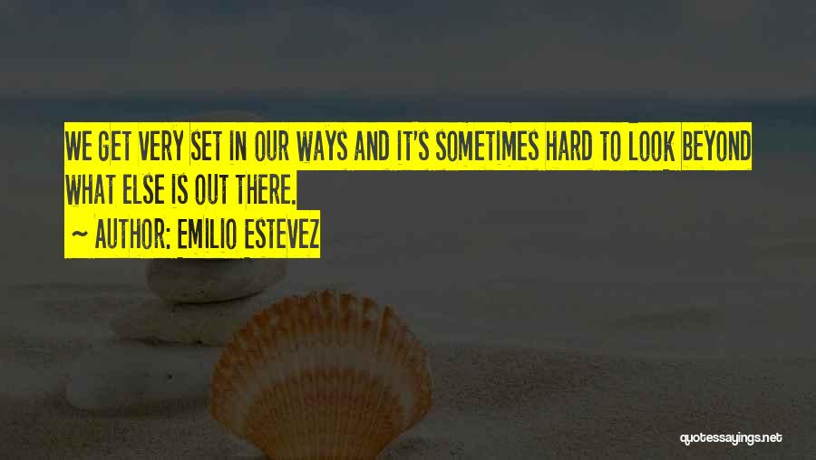Emilio Estevez Quotes: We Get Very Set In Our Ways And It's Sometimes Hard To Look Beyond What Else Is Out There.