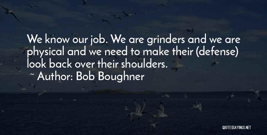 Bob Boughner Quotes: We Know Our Job. We Are Grinders And We Are Physical And We Need To Make Their (defense) Look Back