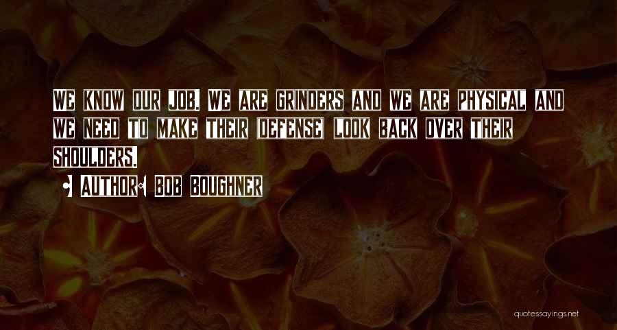 Bob Boughner Quotes: We Know Our Job. We Are Grinders And We Are Physical And We Need To Make Their (defense) Look Back