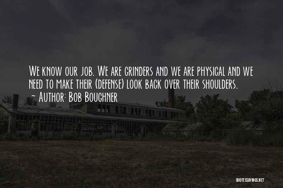 Bob Boughner Quotes: We Know Our Job. We Are Grinders And We Are Physical And We Need To Make Their (defense) Look Back