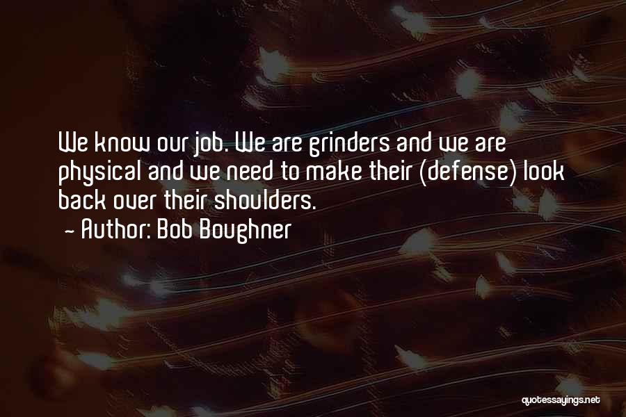 Bob Boughner Quotes: We Know Our Job. We Are Grinders And We Are Physical And We Need To Make Their (defense) Look Back