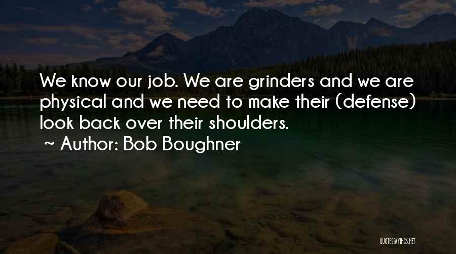 Bob Boughner Quotes: We Know Our Job. We Are Grinders And We Are Physical And We Need To Make Their (defense) Look Back