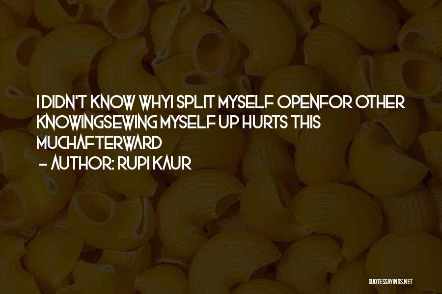 Rupi Kaur Quotes: I Didn't Know Whyi Split Myself Openfor Other Knowingsewing Myself Up Hurts This Muchafterward