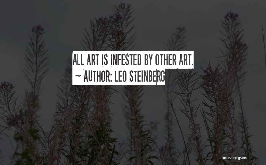 Leo Steinberg Quotes: All Art Is Infested By Other Art.