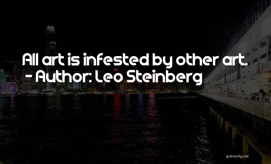Leo Steinberg Quotes: All Art Is Infested By Other Art.