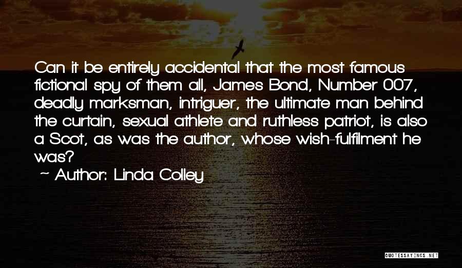 Linda Colley Quotes: Can It Be Entirely Accidental That The Most Famous Fictional Spy Of Them All, James Bond, Number 007, Deadly Marksman,