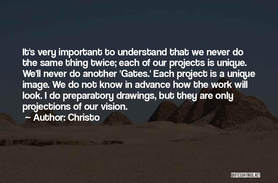 Christo Quotes: It's Very Important To Understand That We Never Do The Same Thing Twice; Each Of Our Projects Is Unique. We'll