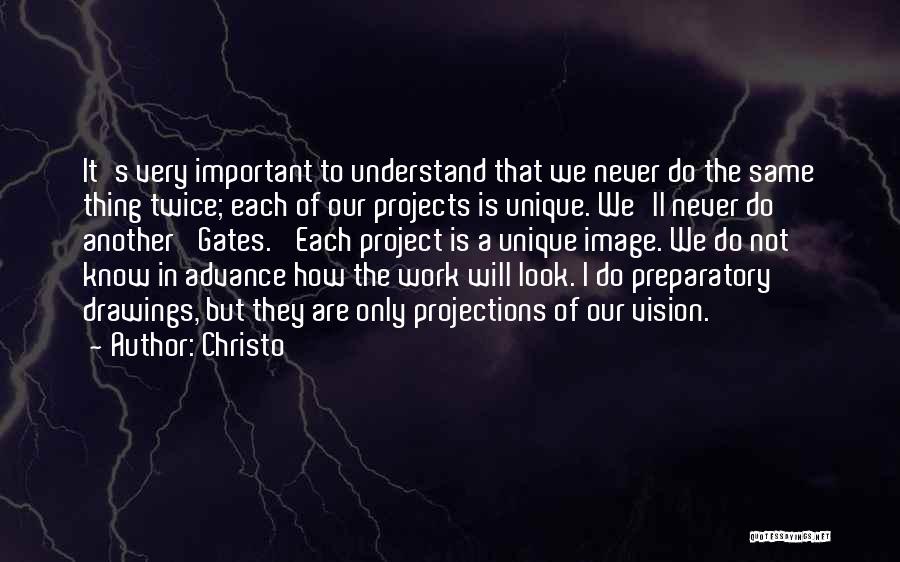 Christo Quotes: It's Very Important To Understand That We Never Do The Same Thing Twice; Each Of Our Projects Is Unique. We'll