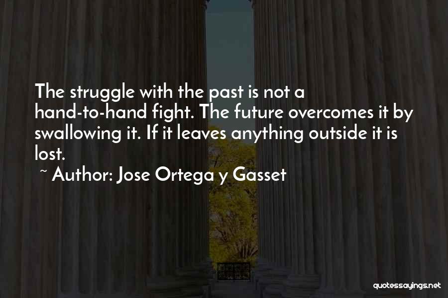 Jose Ortega Y Gasset Quotes: The Struggle With The Past Is Not A Hand-to-hand Fight. The Future Overcomes It By Swallowing It. If It Leaves