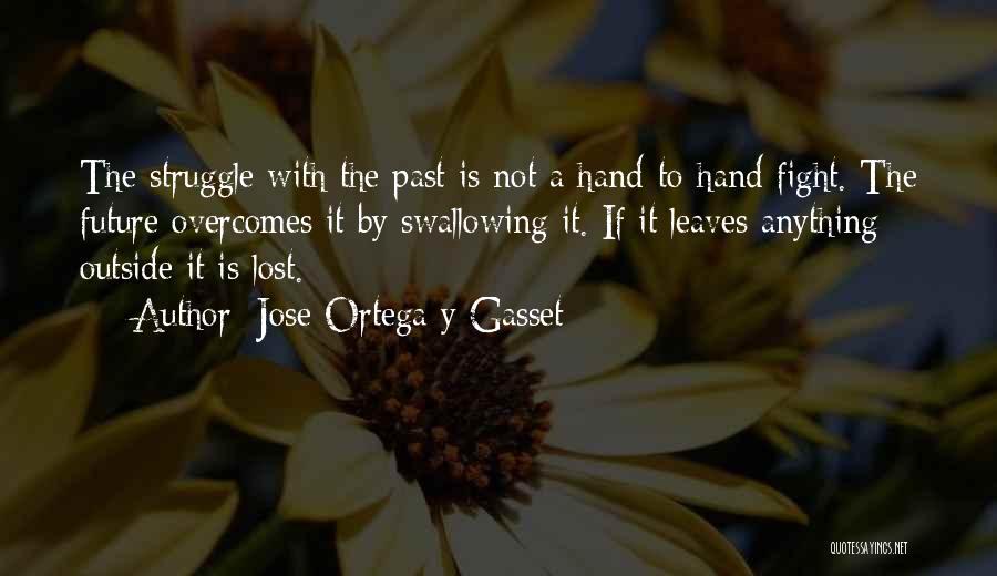 Jose Ortega Y Gasset Quotes: The Struggle With The Past Is Not A Hand-to-hand Fight. The Future Overcomes It By Swallowing It. If It Leaves