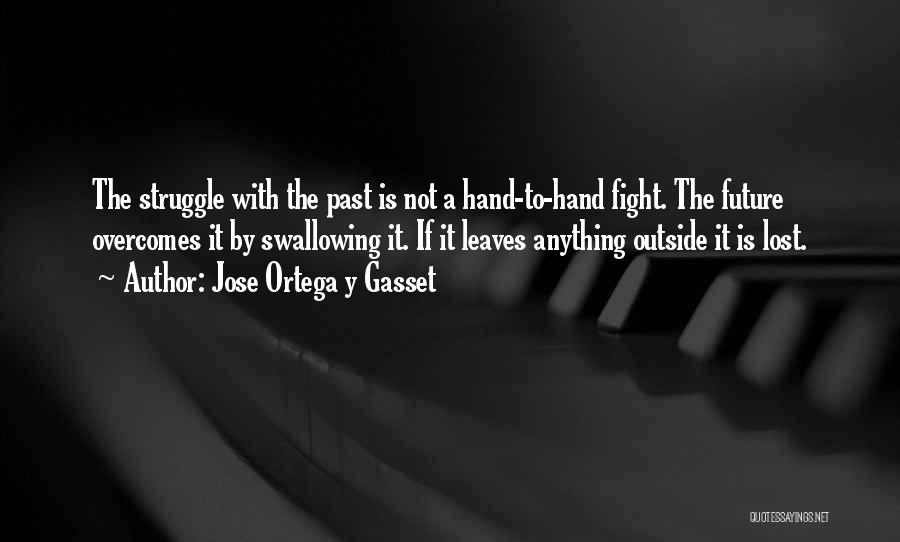 Jose Ortega Y Gasset Quotes: The Struggle With The Past Is Not A Hand-to-hand Fight. The Future Overcomes It By Swallowing It. If It Leaves