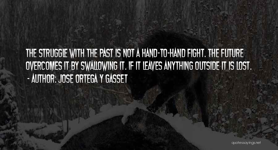 Jose Ortega Y Gasset Quotes: The Struggle With The Past Is Not A Hand-to-hand Fight. The Future Overcomes It By Swallowing It. If It Leaves