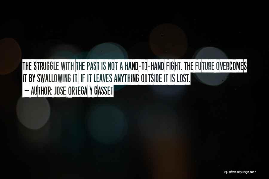 Jose Ortega Y Gasset Quotes: The Struggle With The Past Is Not A Hand-to-hand Fight. The Future Overcomes It By Swallowing It. If It Leaves