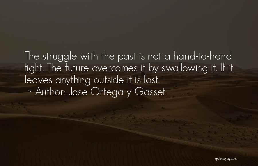 Jose Ortega Y Gasset Quotes: The Struggle With The Past Is Not A Hand-to-hand Fight. The Future Overcomes It By Swallowing It. If It Leaves