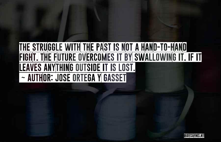 Jose Ortega Y Gasset Quotes: The Struggle With The Past Is Not A Hand-to-hand Fight. The Future Overcomes It By Swallowing It. If It Leaves