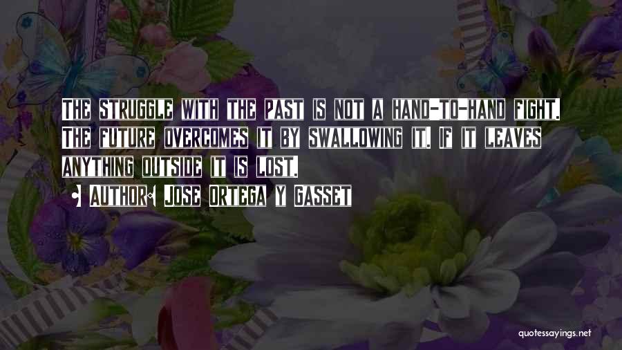 Jose Ortega Y Gasset Quotes: The Struggle With The Past Is Not A Hand-to-hand Fight. The Future Overcomes It By Swallowing It. If It Leaves