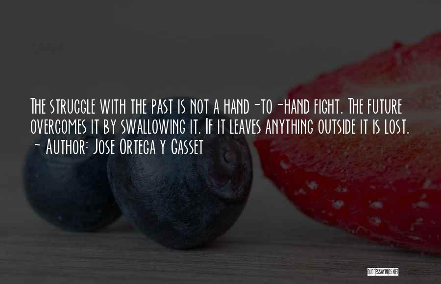 Jose Ortega Y Gasset Quotes: The Struggle With The Past Is Not A Hand-to-hand Fight. The Future Overcomes It By Swallowing It. If It Leaves