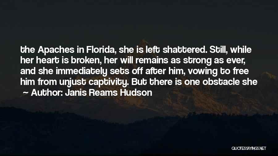 Janis Reams Hudson Quotes: The Apaches In Florida, She Is Left Shattered. Still, While Her Heart Is Broken, Her Will Remains As Strong As