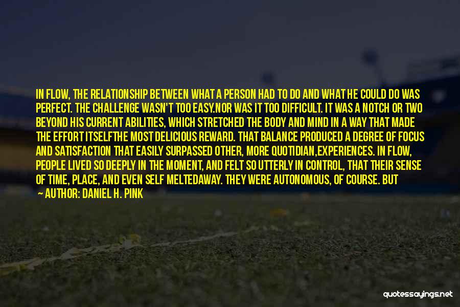 Daniel H. Pink Quotes: In Flow, The Relationship Between What A Person Had To Do And What He Could Do Was Perfect. The Challenge