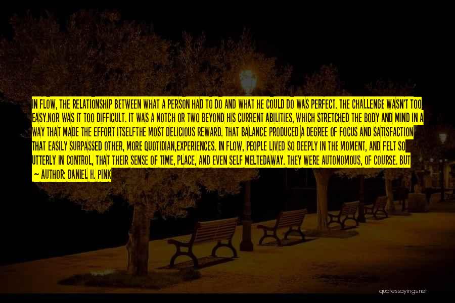 Daniel H. Pink Quotes: In Flow, The Relationship Between What A Person Had To Do And What He Could Do Was Perfect. The Challenge