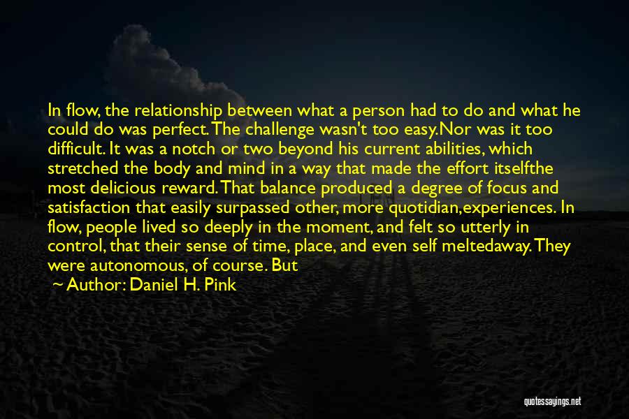 Daniel H. Pink Quotes: In Flow, The Relationship Between What A Person Had To Do And What He Could Do Was Perfect. The Challenge