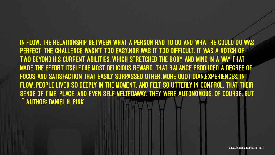 Daniel H. Pink Quotes: In Flow, The Relationship Between What A Person Had To Do And What He Could Do Was Perfect. The Challenge