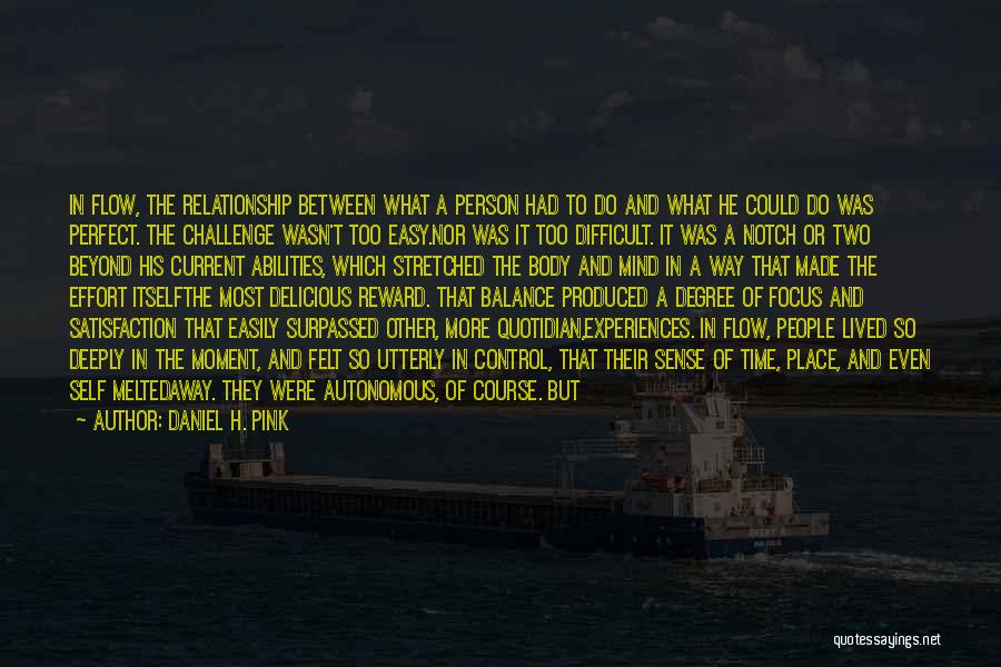Daniel H. Pink Quotes: In Flow, The Relationship Between What A Person Had To Do And What He Could Do Was Perfect. The Challenge