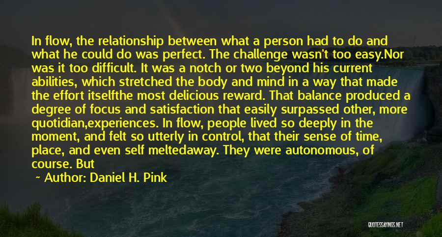 Daniel H. Pink Quotes: In Flow, The Relationship Between What A Person Had To Do And What He Could Do Was Perfect. The Challenge