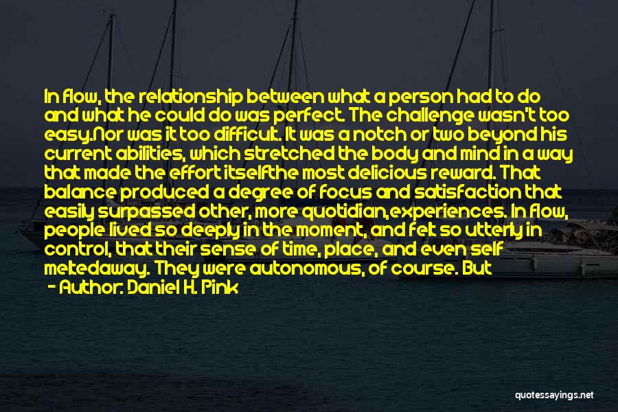 Daniel H. Pink Quotes: In Flow, The Relationship Between What A Person Had To Do And What He Could Do Was Perfect. The Challenge