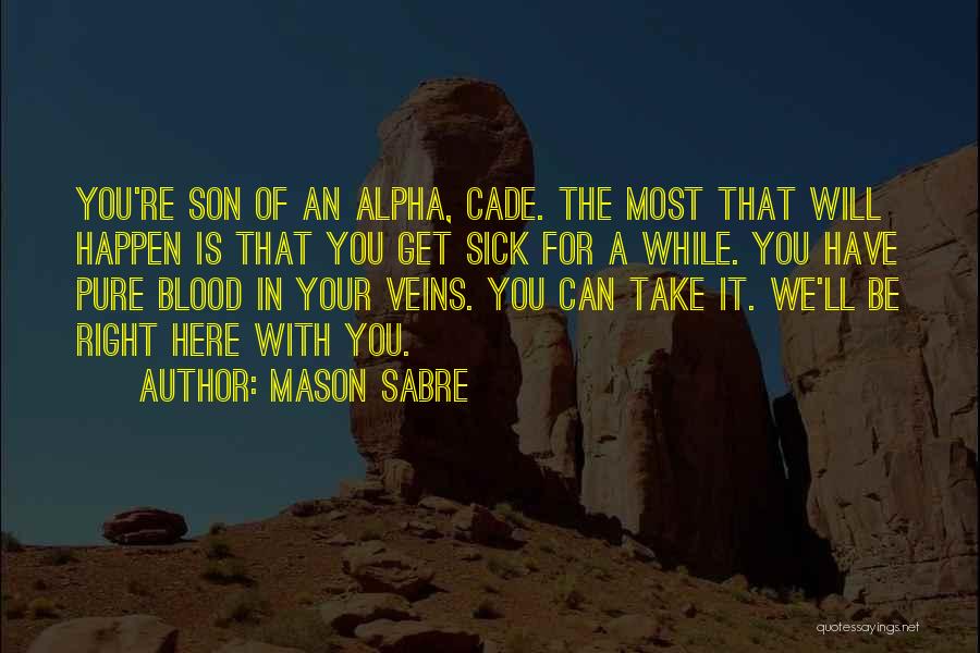 Mason Sabre Quotes: You're Son Of An Alpha, Cade. The Most That Will Happen Is That You Get Sick For A While. You