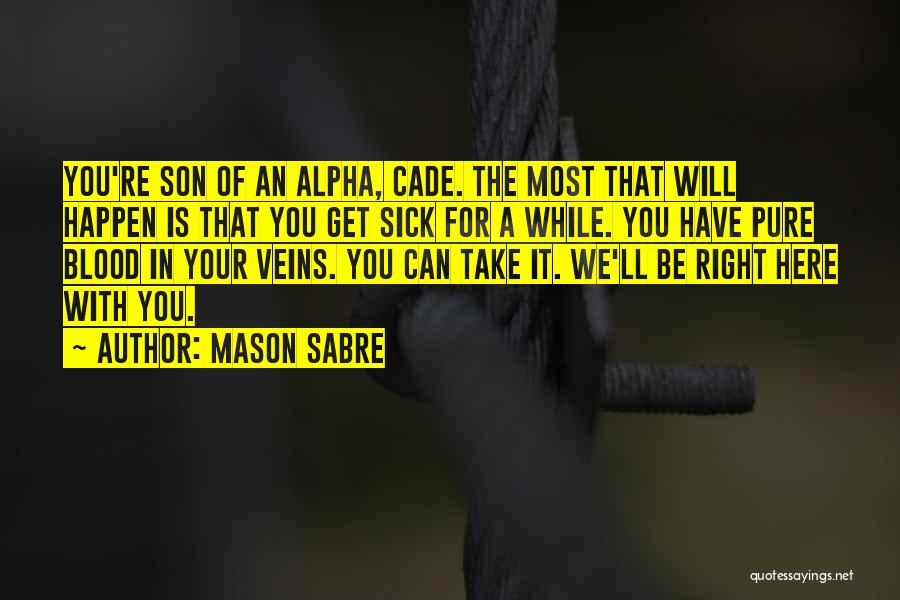 Mason Sabre Quotes: You're Son Of An Alpha, Cade. The Most That Will Happen Is That You Get Sick For A While. You